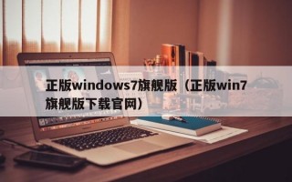正版windows7旗舰版（正版win7旗舰版下载官网）