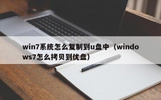 win7系统怎么复制到u盘中（windows7怎么拷贝到优盘）