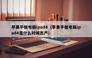 苹果平板电脑ipad4（苹果平板电脑ipad4是什么时候出产）