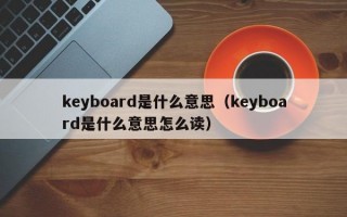 keyboard是什么意思（keyboard是什么意思怎么读）