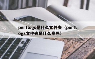 perflogs是什么文件夹（perflogs文件夹是什么意思）