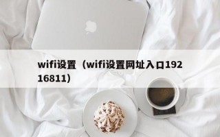 wifi设置（wifi设置网址入口19216811）