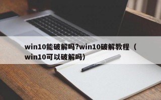 win10能破解吗?win10破解教程（win10可以破解吗）