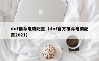 dnf推荐电脑配置（dnf官方推荐电脑配置2021）