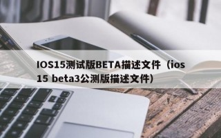 IOS15测试版BETA描述文件（ios15 beta3公测版描述文件）
