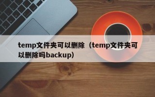 temp文件夹可以删除（temp文件夹可以删除吗backup）