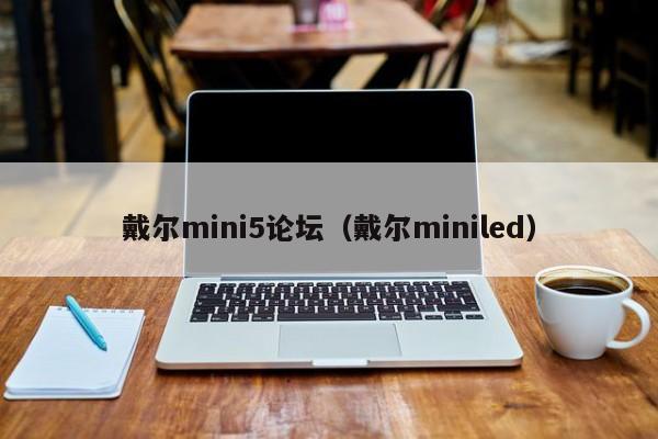 戴尔mini5论坛（戴尔miniled）