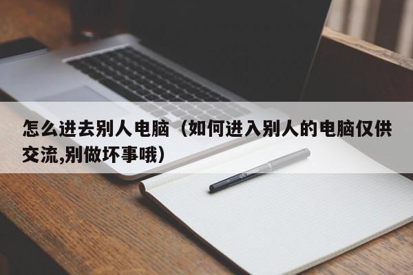 怎么进去别人电脑（如何进入别人的电脑仅供交流,别做坏事哦）