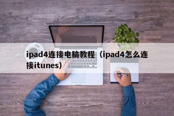 ipad4连接电脑教程（ipad4怎么连接itunes）