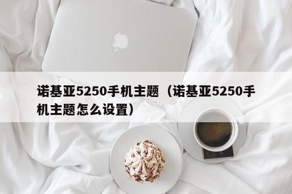 诺基亚5250手机主题（诺基亚5250手机主题怎么设置）