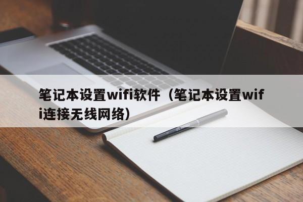 笔记本设置wifi软件（笔记本设置wifi连接无线网络）