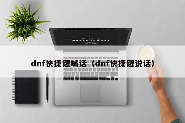 dnf快捷键喊话（dnf快捷键说话）