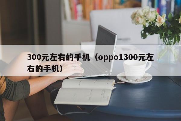 300元左右的手机（oppo1300元左右的手机）