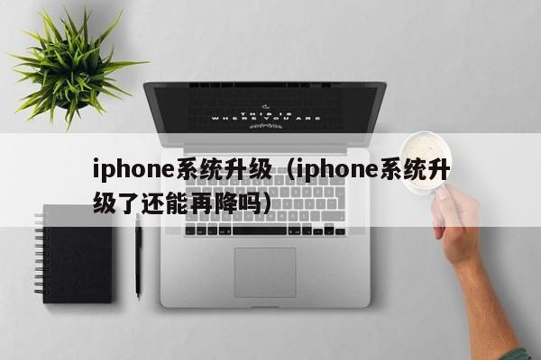 iphone系统升级（iphone系统升级了还能再降吗）