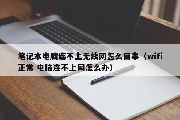 笔记本电脑连不上无线网怎么回事（wifi正常 电脑连不上网怎么办）