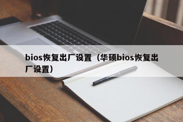 bios恢复出厂设置（华硕bios恢复出厂设置）