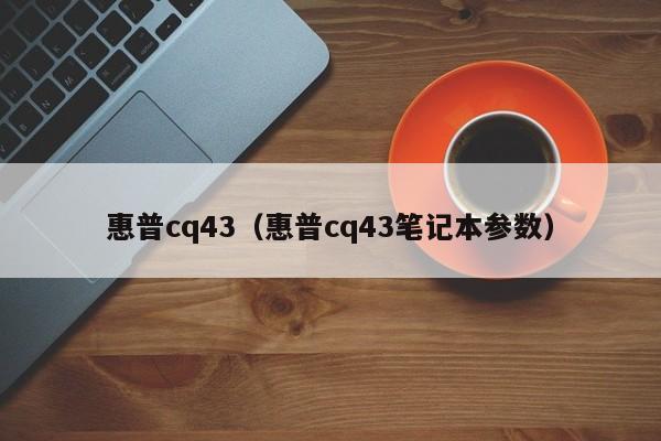 惠普cq43（惠普cq43笔记本参数）