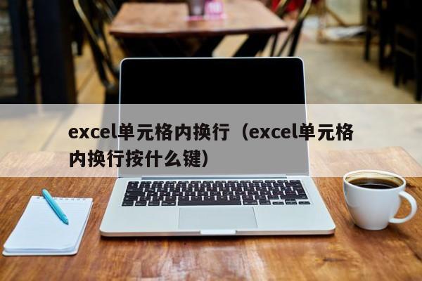 excel单元格内换行（excel单元格内换行按什么键）