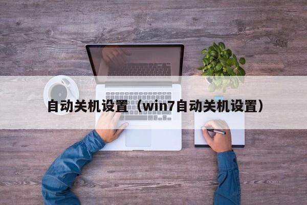 自动关机设置（win7自动关机设置）