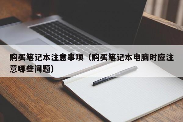 购买笔记本注意事项（购买笔记本电脑时应注意哪些问题）