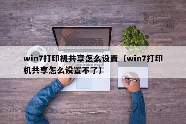 win7打印机共享怎么设置（win7打印机共享怎么设置不了）