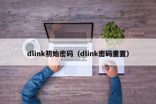 dlink初始密码（dlink密码重置）