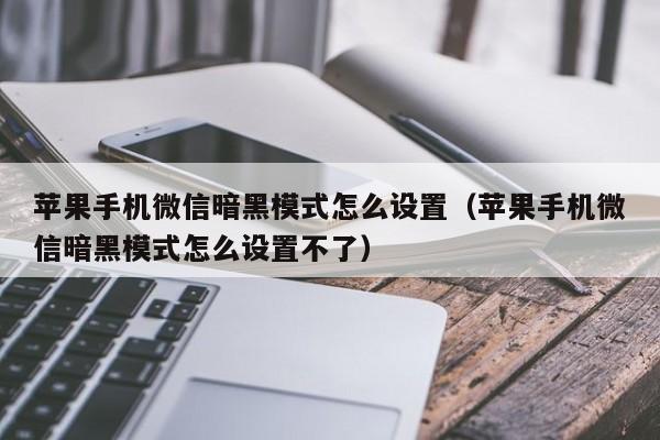 苹果手机微信暗黑模式怎么设置（苹果手机微信暗黑模式怎么设置不了）