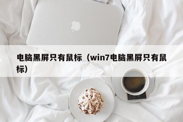 电脑黑屏只有鼠标（win7电脑黑屏只有鼠标）