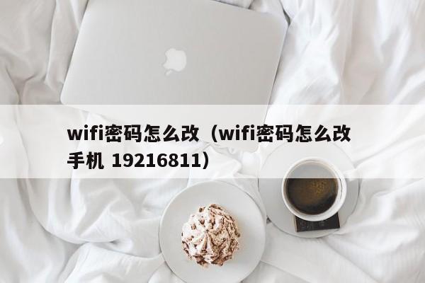 wifi密码怎么改（wifi密码怎么改 手机 19216811）