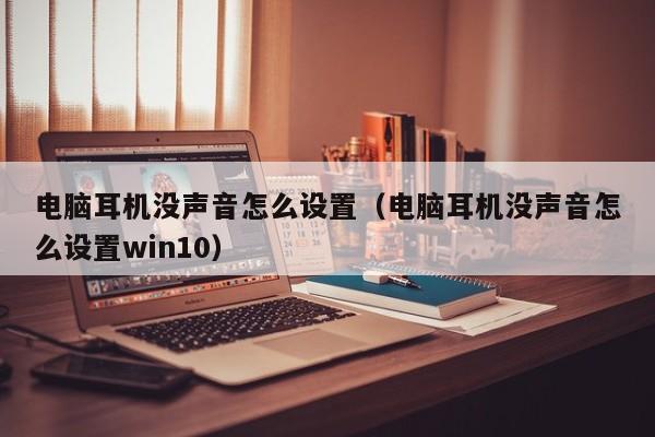 电脑耳机没声音怎么设置（电脑耳机没声音怎么设置win10）