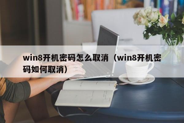 win8开机密码怎么取消（win8开机密码如何取消）