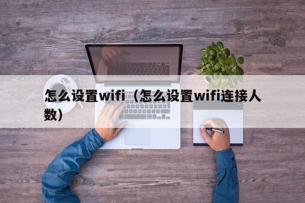 怎么设置wifi（怎么设置wifi连接人数）