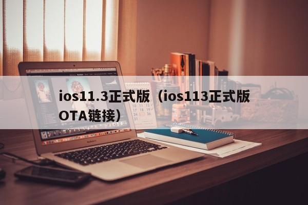 ios11.3正式版（ios113正式版OTA链接）