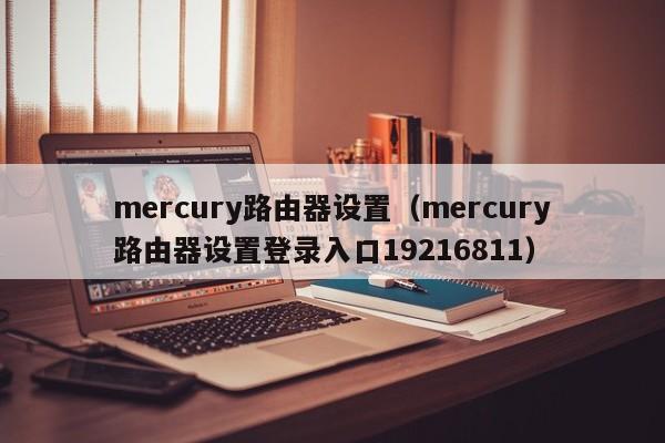 mercury路由器设置（mercury路由器设置登录入口19216811）