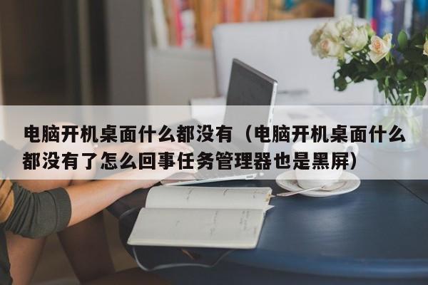 电脑开机桌面什么都没有（电脑开机桌面什么都没有了怎么回事任务管理器也是黑屏）