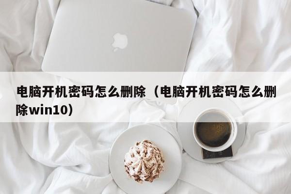 电脑开机密码怎么删除（电脑开机密码怎么删除win10）