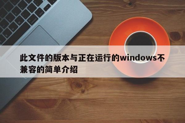 此文件的版本与正在运行的windows不兼容的简单介绍