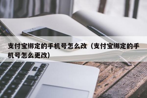 支付宝绑定的手机号怎么改（支付宝绑定的手机号怎么更改）