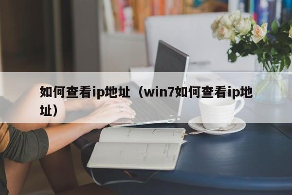 如何查看ip地址（win7如何查看ip地址）