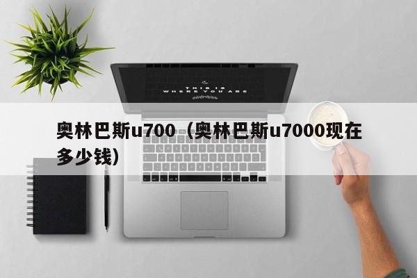 奥林巴斯u700（奥林巴斯u7000现在多少钱）