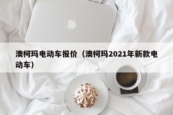 澳柯玛电动车报价（澳柯玛2021年新款电动车）