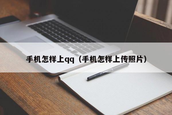 手机怎样上qq（手机怎样上传照片）