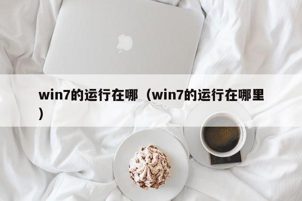 win7的运行在哪（win7的运行在哪里）