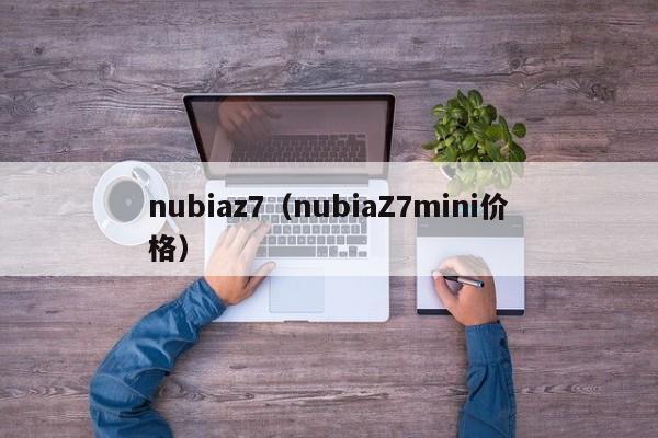 nubiaz7（nubiaZ7mini价格）