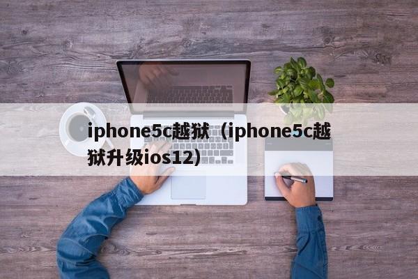 iphone5c越狱（iphone5c越狱升级ios12）