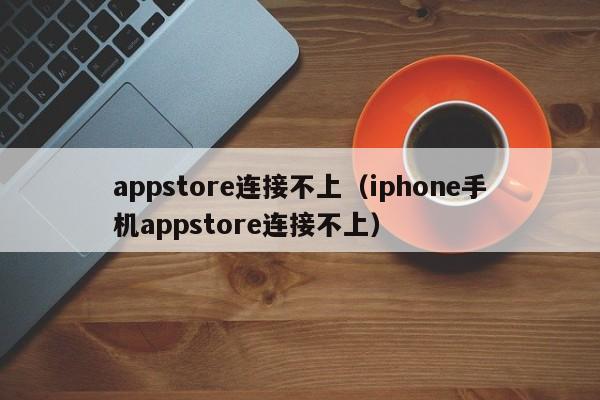 appstore连接不上（iphone手机appstore连接不上）