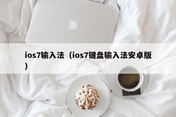 ios7输入法（ios7键盘输入法安卓版）