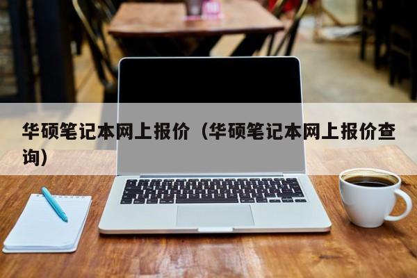 华硕笔记本网上报价（华硕笔记本网上报价查询）