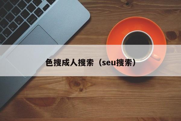 色搜成人搜索（seu搜索）