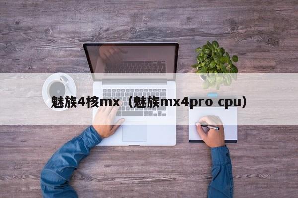 魅族4核mx（魅族mx4pro cpu）